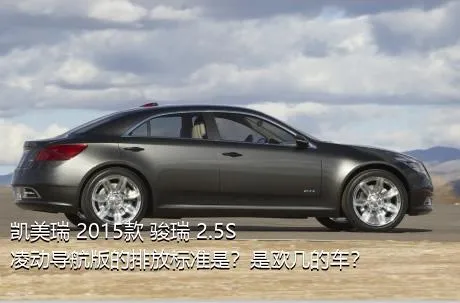 凯美瑞 2015款 骏瑞 2.5S 凌动导航版的排放标准是？是欧几的车？