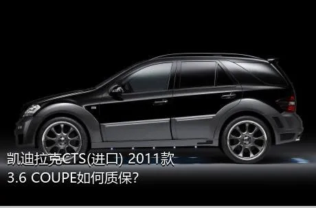 凯迪拉克CTS(进口) 2011款 3.6 COUPE如何质保？