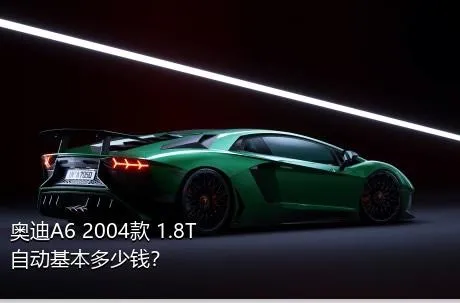 奥迪A6 2004款 1.8T 自动基本多少钱？