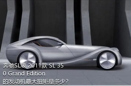 奔驰SL级 2011款 SL 350 Grand Edition的发动机最大扭矩是多少？