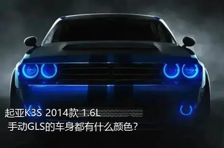 起亚K3S 2014款 1.6L 手动GLS的车身都有什么颜色？