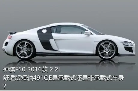神骐F50 2016款 2.2L舒适版短轴491QE是承载式还是非承载式车身？