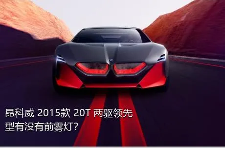 昂科威 2015款 20T 两驱领先型有没有前雾灯？