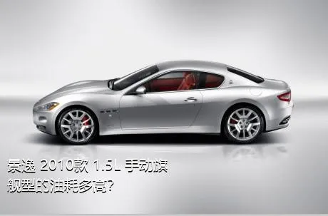 景逸 2010款 1.5L 手动旗舰型的油耗多高？