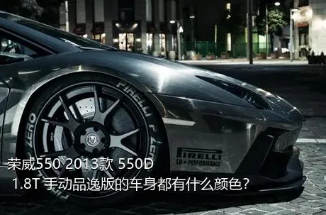 荣威550 2013款 550D 1.8T 手动品逸版的车身都有什么颜色？