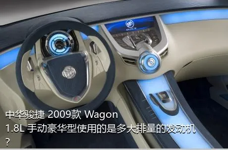 中华骏捷 2009款 Wagon 1.8L 手动豪华型使用的是多大排量的发动机？
