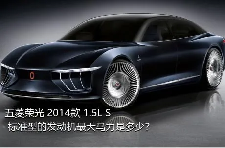 五菱荣光 2014款 1.5L S 标准型的发动机最大马力是多少？