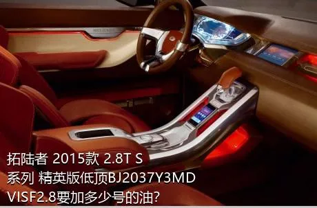 拓陆者 2015款 2.8T S系列 精英版低顶BJ2037Y3MDVISF2.8要加多少号的油？