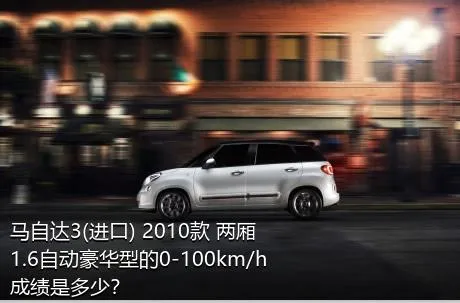 马自达3(进口) 2010款 两厢 1.6自动豪华型的0-100km/h成绩是多少？