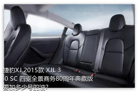 捷豹XJ 2015款 XJL 3.0 SC 四驱全景商务80周年典藏版要加多少号的油？