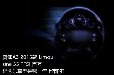 奥迪A3 2015款 Limousine 35 TFSI 百万纪念乐享型是哪一年上市的？