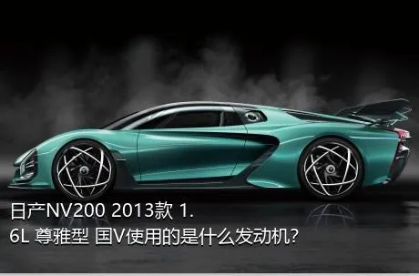 日产NV200 2013款 1.6L 尊雅型 国V使用的是什么发动机？