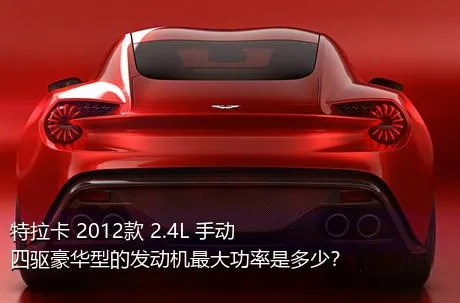 特拉卡 2012款 2.4L 手动四驱豪华型的发动机最大功率是多少？