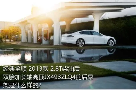 经典全顺 2013款 2.8T柴油后双胎加长轴高顶JX493ZLQ4的后悬架是什么样的？