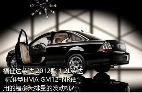 福仕达荣达 2012款 1.2L荣达 标准型HMA GM12-NR使用的是多大排量的发动机？