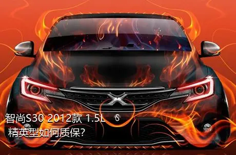 智尚S30 2012款 1.5L 精英型如何质保？