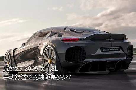 威麟V5 2009款 1.8L 手动舒适型的轴距是多少？