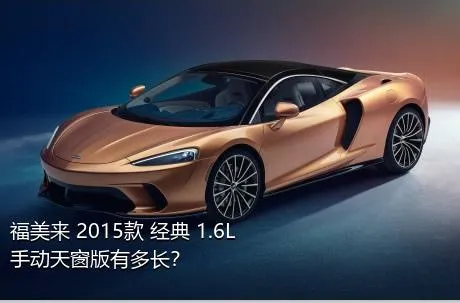 福美来 2015款 经典 1.6L 手动天窗版有多长？