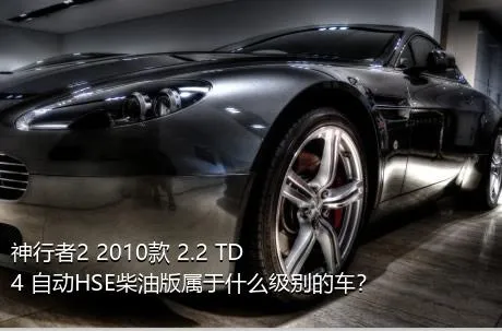 神行者2 2010款 2.2 TD4 自动HSE柴油版属于什么级别的车？