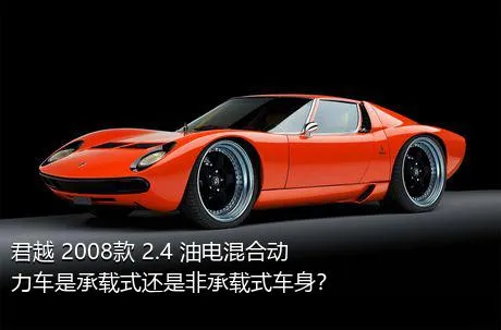 君越 2008款 2.4 油电混合动力车是承载式还是非承载式车身？