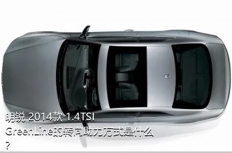 明锐 2014款 1.4TSI GreenLine的转向助力方式是什么？
