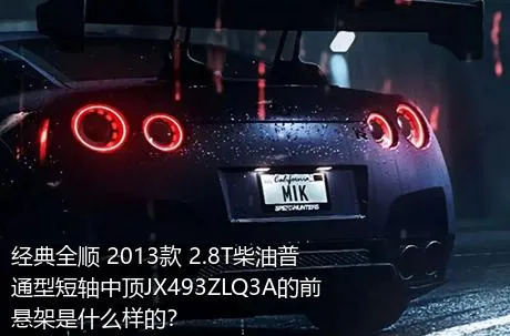 经典全顺 2013款 2.8T柴油普通型短轴中顶JX493ZLQ3A的前悬架是什么样的？