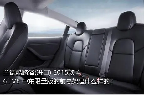 兰德酷路泽(进口) 2015款 4.6L V8 中东限量版的前悬架是什么样的？