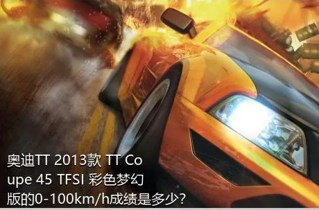 奥迪TT 2013款 TT Coupe 45 TFSI 彩色梦幻版的0-100km/h成绩是多少？