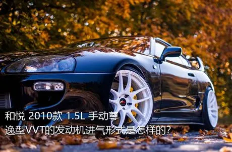 和悦 2010款 1.5L 手动尊逸型VVT的发动机进气形式是怎样的？