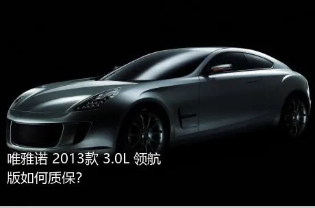 唯雅诺 2013款 3.0L 领航版如何质保？