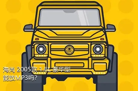 海尚 2005款 1.8L 豪华型能放MP3吗？