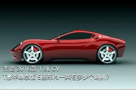 杰德 2016款 1.8L CVT豪华尊享版 5座车内一共有多少个喇叭？