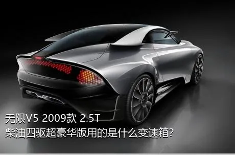 无限V5 2009款 2.5T 柴油四驱超豪华版用的是什么变速箱？