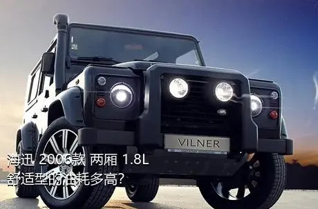 海迅 2006款 两厢 1.8L 舒适型的油耗多高？