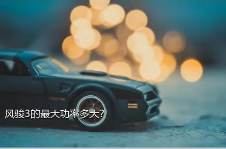 风骏3的最大功率多大？