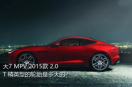 大7 MPV 2015款 2.0T 精英型的轮胎是多大的？