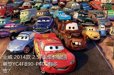 金威 2014款 2.5T玉柴长轴创意型YC4FB90-P40C有多宽？