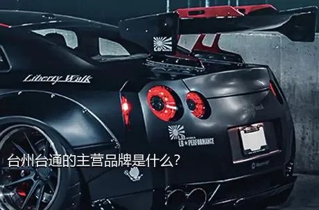 台州台通的主营品牌是什么？