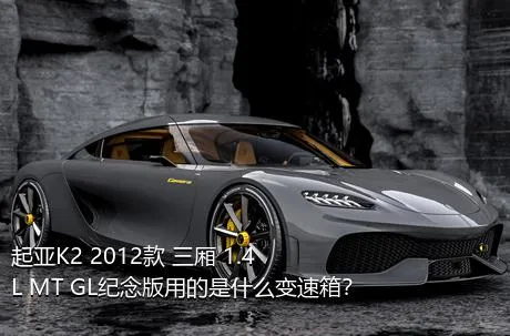 起亚K2 2012款 三厢 1.4L MT GL纪念版用的是什么变速箱？