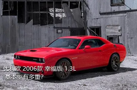 优利欧 2006款 幸福版 1.3L 基本型有多重？