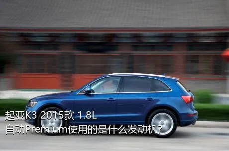 起亚K3 2015款 1.8L 自动Premium使用的是什么发动机？