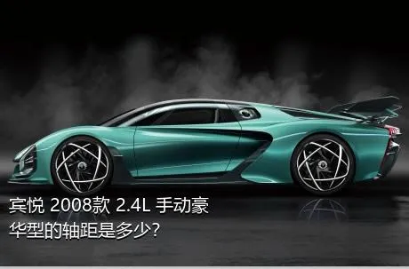 宾悦 2008款 2.4L 手动豪华型的轴距是多少？