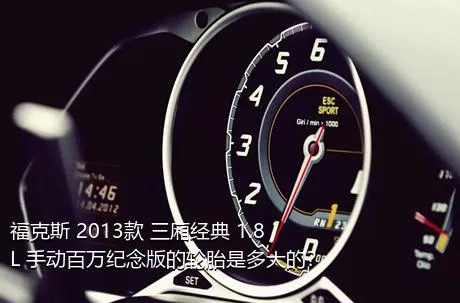福克斯 2013款 三厢经典 1.8L 手动百万纪念版的轮胎是多大的？