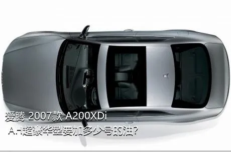 爱腾 2007款 A200XDi AH超豪华型要加多少号的油？