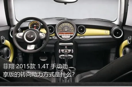 菲翔 2015款 1.4T 手动劲享版的转向助力方式是什么？