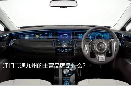 江门市通九州的主营品牌是什么？