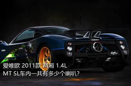 爱唯欧 2011款 两厢 1.4L MT SL车内一共有多少个喇叭？