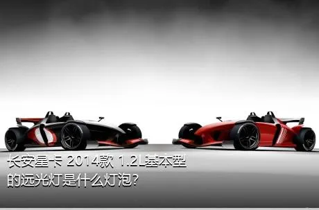长安星卡 2014款 1.2L基本型的远光灯是什么灯泡？