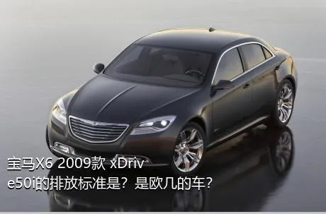 宝马X6 2009款 xDrive50i的排放标准是？是欧几的车？