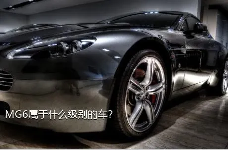 MG6属于什么级别的车？